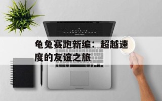 龟兔赛跑新编：超越速度的友谊之旅