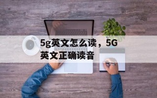 5g英文怎么读，5G英文正确读音