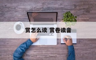 赏怎么读 赏卷读音