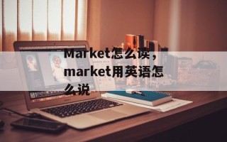 Market怎么读，market用英语怎么说