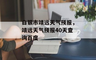 白银市靖远天气预报，靖远天气预报40天查询百度