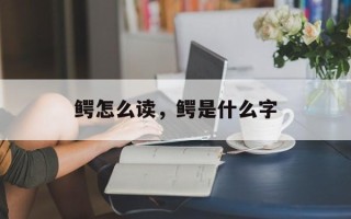 鳄怎么读，鳄是什么字
