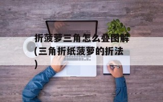 折菠萝三角怎么叠图解(三角折纸菠萝的折法)