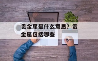 贵金属是什么意思？贵金属包括哪些