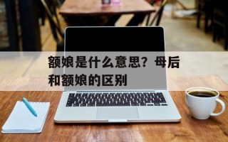额娘是什么意思？母后和额娘的区别