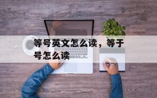 等号英文怎么读，等于号怎么读