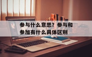 参与什么意思？参与和参加有什么具体区别
