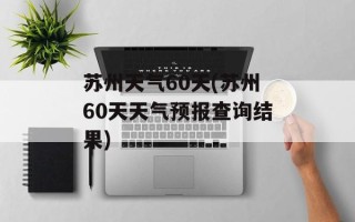 苏州天气60天(苏州60天天气预报查询结果)