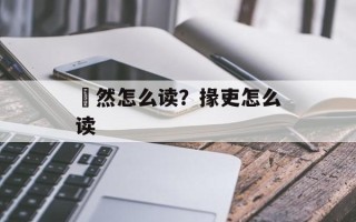 惙然怎么读？掾吏怎么读