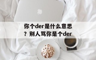 你个der是什么意思？别人骂你是个der