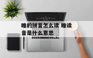 睢的拼音怎么读 睢读音是什么意思