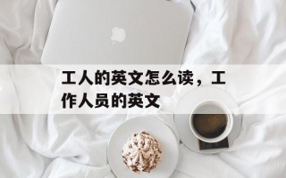 工人的英文怎么读，工作人员的英文