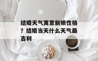结婚天气寓意新娘性格？结婚当天什么天气最吉利