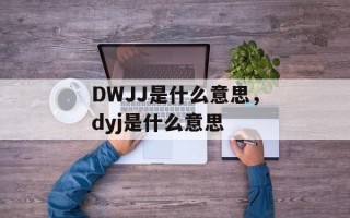 DWJJ是什么意思，dyj是什么意思
