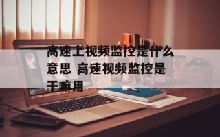 高速上视频监控是什么意思 高速视频监控是干嘛用