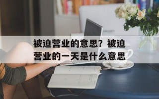 被迫营业的意思？被迫营业的一天是什么意思
