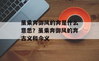 虽乘奔御风的奔是什么意思？虽乘奔御风的奔古义和今义