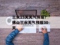 三水15天天气预报？佛山三水天气预报30天