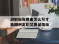 辞职报告理由怎么写才能顺利离职又保留情面