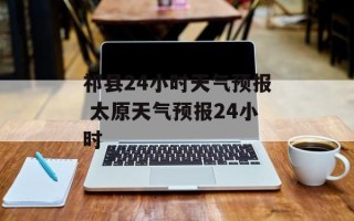 祁县24小时天气预报 太原天气预报24小时