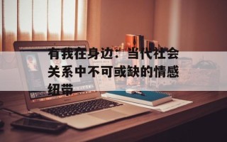 有我在身边：当代社会关系中不可或缺的情感纽带