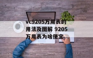 vc9205万用表的用法及图解 9205万用表为啥便宜
