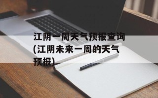 江阴一周天气预报查询(江阴未来一周的天气预报)