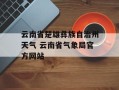 云南省楚雄彝族自治州天气 云南省气象局官方网站