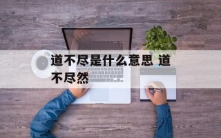 道不尽是什么意思 道不尽然