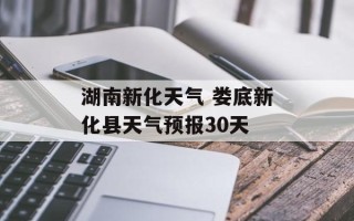 湖南新化天气 娄底新化县天气预报30天