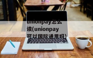unionpay怎么读(unionpay可以国际通用吗)