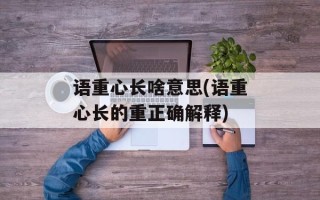 语重心长啥意思(语重心长的重正确解释)
