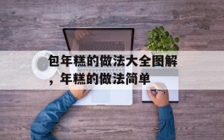 包年糕的做法大全图解，年糕的做法简单