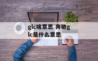 glc啥意思 奔驰glc是什么意思