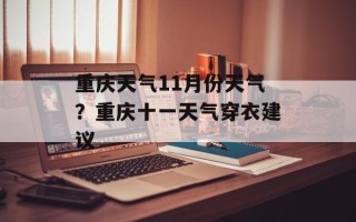 重庆天气11月份天气？重庆十一天气穿衣建议