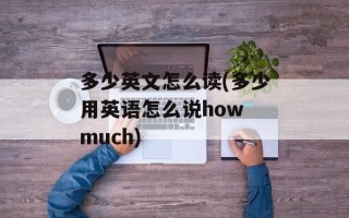 多少英文怎么读(多少用英语怎么说how much)