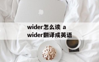 wider怎么读 awider翻译成英语