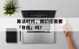 算法时代，我们还需要「寻找」吗？