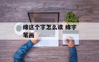绵这个字怎么读 绵字笔画