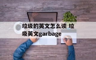 垃圾的英文怎么读 垃圾英文garbage