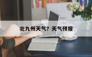 北九州天气？天气预报