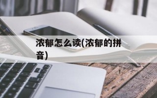 浓郁怎么读(浓郁的拼音)