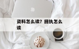资料怎么读？回执怎么读