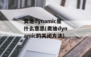 奥迪dynamic是什么意思(奥迪dynamic的关闭方法)