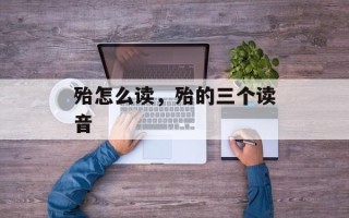 殆怎么读，殆的三个读音
