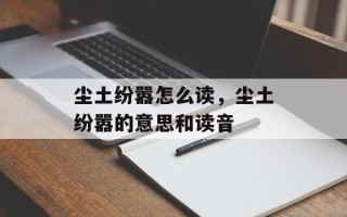 尘土纷嚣怎么读，尘土纷嚣的意思和读音