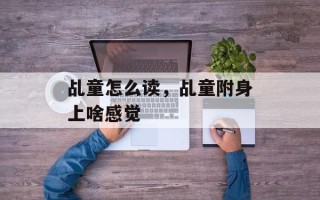 乩童怎么读，乩童附身上啥感觉