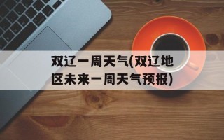 双辽一周天气(双辽地区未来一周天气预报)