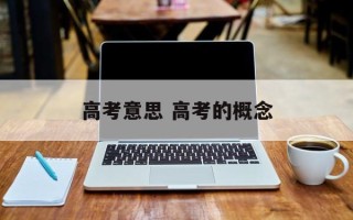 高考意思 高考的概念