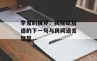 李鬼的板斧：揭秘歇后语的下一句与民间语言智慧